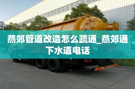 燕郊管道改造怎么疏通_燕郊通下水道電話