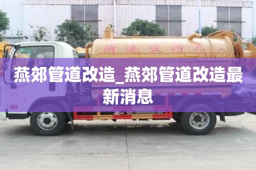 燕郊管道改造_燕郊管道改造最新消息