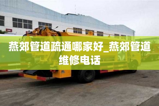 燕郊管道疏通哪家好_燕郊管道維修電話