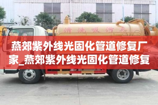 燕郊紫外線光固化管道修復廠家_燕郊紫外線光固化管道修復廠家電話