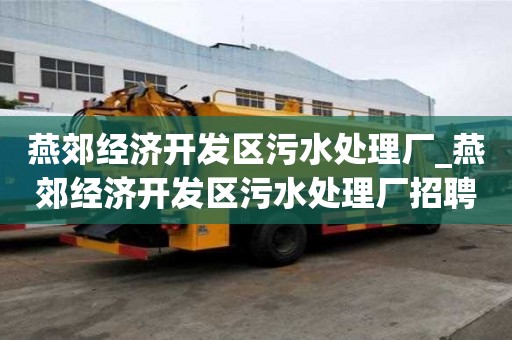 燕郊經(jīng)濟開發(fā)區(qū)污水處理廠_燕郊經(jīng)濟開發(fā)區(qū)污水處理廠招聘