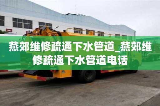 燕郊維修疏通下水管道_燕郊維修疏通下水管道電話