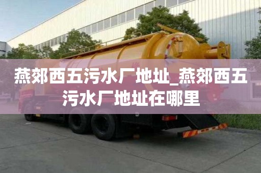 燕郊西五污水廠地址_燕郊西五污水廠地址在哪里