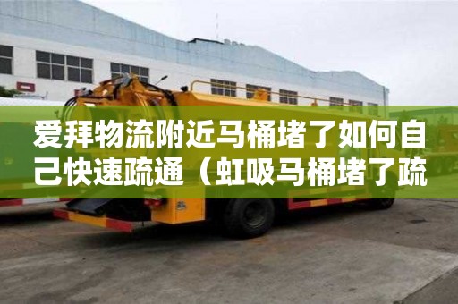 愛拜物流附近馬桶堵了如何自己快速疏通（虹吸馬桶堵了疏通竅門）