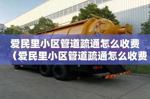 愛民里小區管道疏通怎么收費(愛民里小區管道疏通怎么收費的) 愛民里小區管道疏通怎么收費(愛民里小區管道疏通怎么收費的)