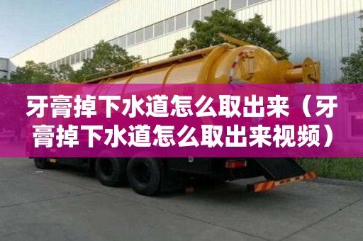 牙膏掉下水道怎么取出來(lái)（牙膏掉下水道怎么取出來(lái)視頻）