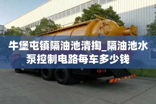 牛堡屯鎮(zhèn)隔油池清掏_隔油池水泵控制電路每車(chē)多少錢(qián)