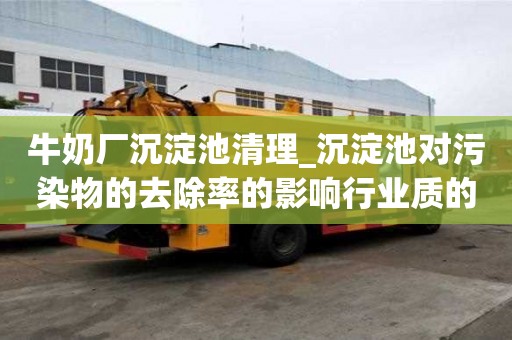 牛奶廠沉淀池清理_沉淀池對污染物的去除率的影響行業(yè)質(zhì)的是哪家
