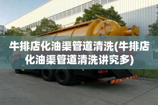 牛排店化油渠管道清洗(牛排店化油渠管道清洗講究多)
