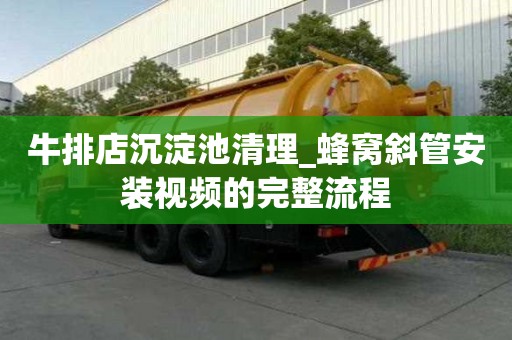 牛排店沉淀池清理_蜂窩斜管安裝視頻的完整流程