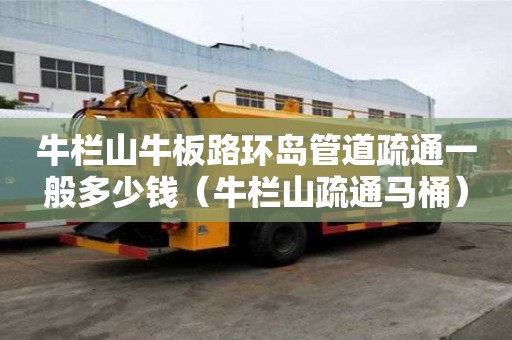 牛欄山牛板路環島管道疏通一般多少錢（牛欄山疏通馬桶）