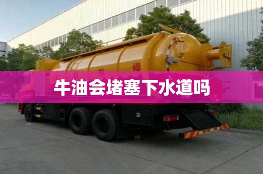牛油會堵塞下水道嗎