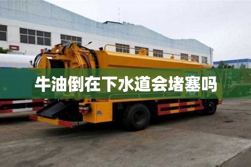 牛油倒在下水道會堵塞嗎