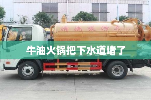 牛油火鍋把下水道堵了