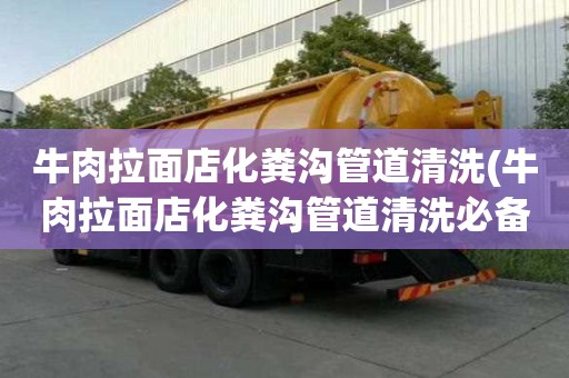 牛肉拉面店化糞溝管道清洗(牛肉拉面店化糞溝管道清洗必備小常識)