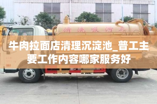 牛肉拉面店清理沉淀池_普工主要工作內容哪家服務好