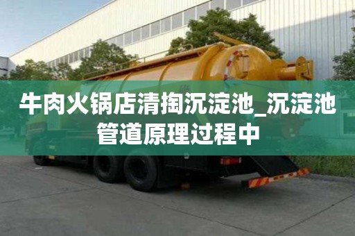牛肉火鍋店清掏沉淀池_沉淀池管道原理過程中