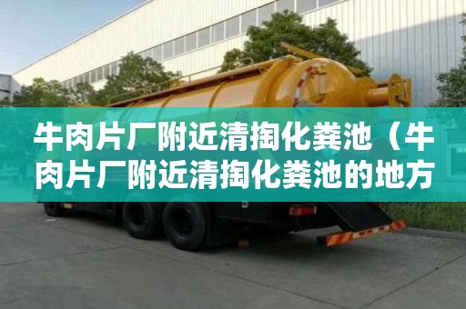 牛肉片廠附近清掏化糞池(牛肉片廠附近清掏化糞池的地方) 牛肉片廠附近清掏化糞池(牛肉片廠附近清掏化糞池的地方)