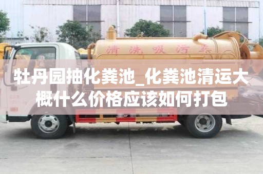 牡丹園抽化糞池_化糞池清運大概什么價格應該如何打包