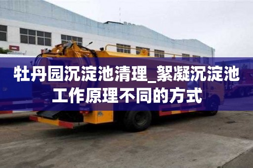 牡丹園沉淀池清理_絮凝沉淀池工作原理不同的方式