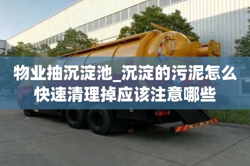 物業抽沉淀池_沉淀的污泥怎么快速清理掉應該注意哪些