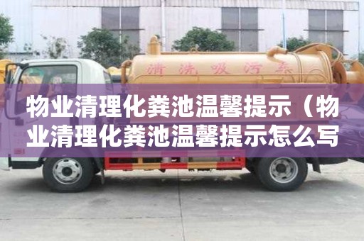 物業(yè)清理化糞池溫馨提示（物業(yè)清理化糞池溫馨提示怎么寫）