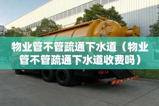 物業管不管疏通下水道（物業管不管疏通下水道收費嗎）