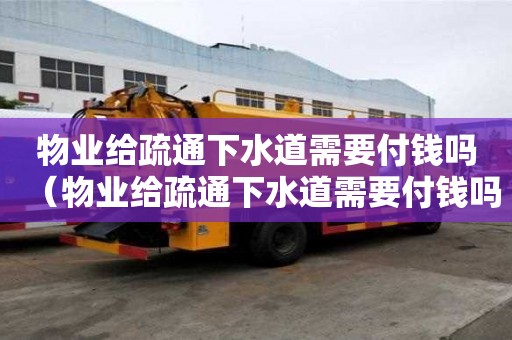 物業給疏通下水道需要付錢嗎(物業給疏通下水道需要付錢嗎合法嗎) 物業給疏通下水道需要付錢嗎(物業給疏通下水道需要付錢嗎合法嗎)