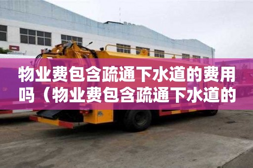 物業費包含疏通下水道的費用嗎（物業費包含疏通下水道的費用嗎?）