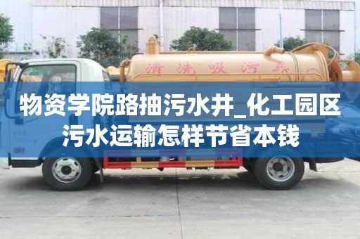 物資學(xué)院路抽污水井_化工園區(qū)污水運輸怎樣節(jié)省本錢