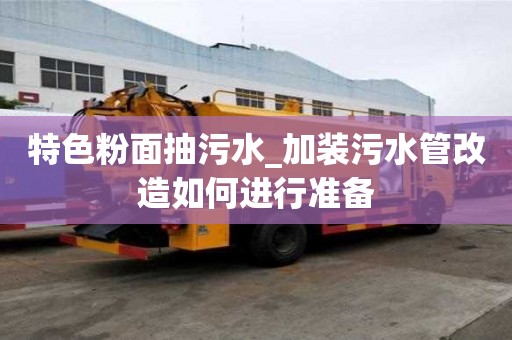 特色粉面抽污水_加裝污水管改造如何進行準備