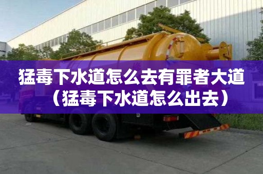 猛毒下水道怎么去有罪者大道(猛毒下水道怎么出去) 猛毒下水道怎么去有罪者大道(猛毒下水道怎么出去)