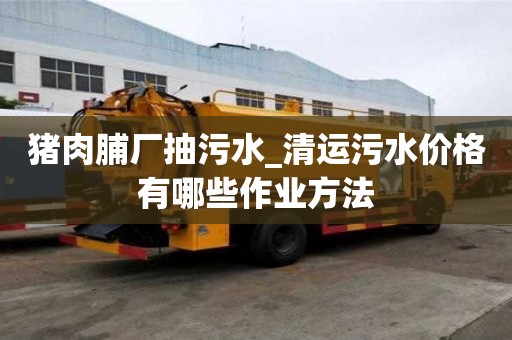 豬肉脯廠抽污水_清運污水價格有哪些作業方法