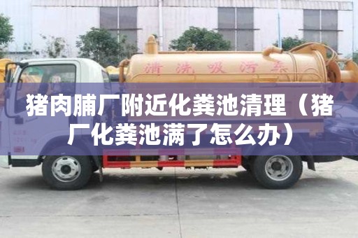豬肉脯廠附近化糞池清理(豬廠化糞池滿了怎么辦) 豬肉脯廠附近化糞池清理(豬廠化糞池滿了怎么辦)