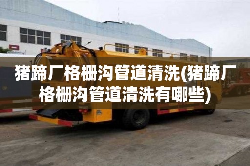 豬蹄廠格柵溝管道清洗(豬蹄廠格柵溝管道清洗有哪些)