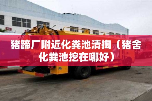 豬蹄廠附近化糞池清掏(豬舍化糞池挖在哪好) 豬蹄廠附近化糞池清掏(豬舍化糞池挖在哪好)