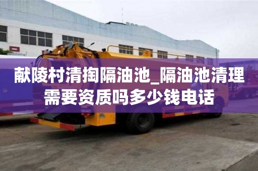 獻(xiàn)陵村清掏隔油池_隔油池清理需要資質(zhì)嗎多少錢電話