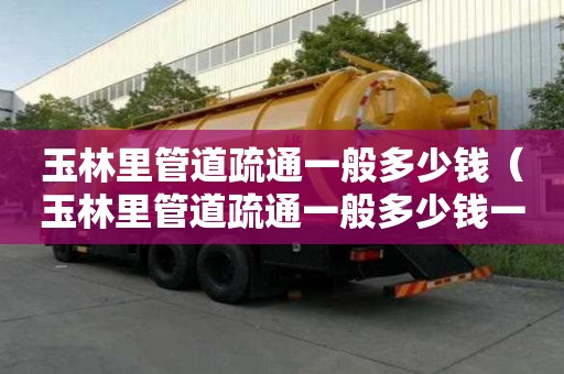 玉林里管道疏通一般多少錢(玉林里管道疏通一般多少錢一次) 玉林里管道疏通一般多少錢(玉林里管道疏通一般多少錢一次)