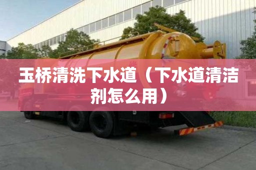 玉橋清洗下水道（下水道清潔劑怎么用）
