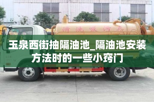 玉泉西街抽隔油池_隔油池安裝方法時的一些小竅門