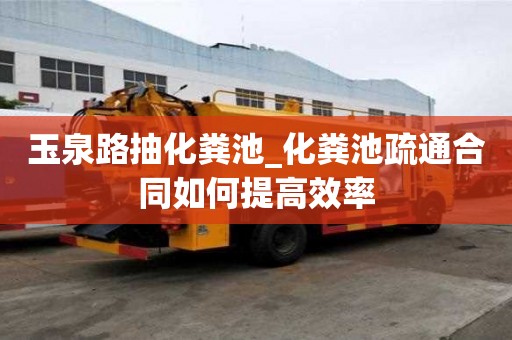 玉泉路抽化糞池_化糞池疏通合同如何提高效率