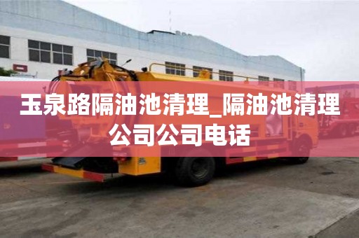 玉泉路隔油池清理_隔油池清理公司公司電話