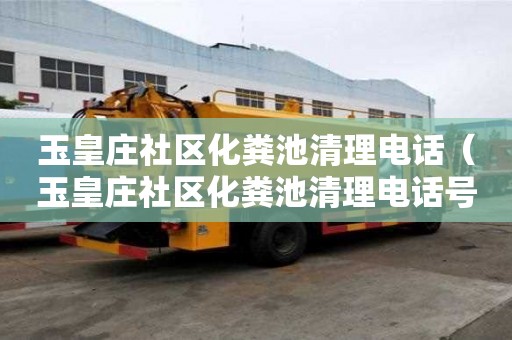 玉皇莊社區(qū)化糞池清理電話(玉皇莊社區(qū)化糞池清理電話號碼) 玉皇莊社區(qū)化糞池清理電話(玉皇莊社區(qū)化糞池清理電話號碼)