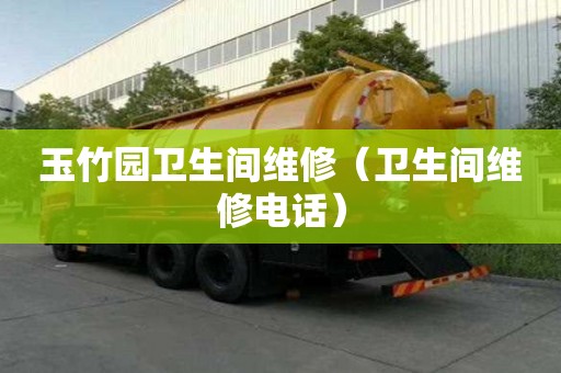 玉竹園衛生間維修（衛生間維修電話）
