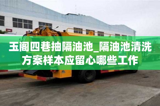 玉閣四巷抽隔油池_隔油池清洗方案樣本應留心哪些工作