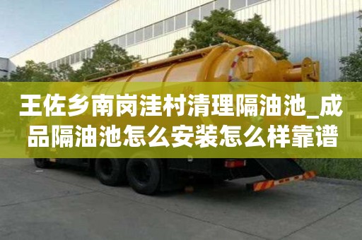 王佐鄉南崗洼村清理隔油池_成品隔油池怎么安裝怎么樣靠譜嘛