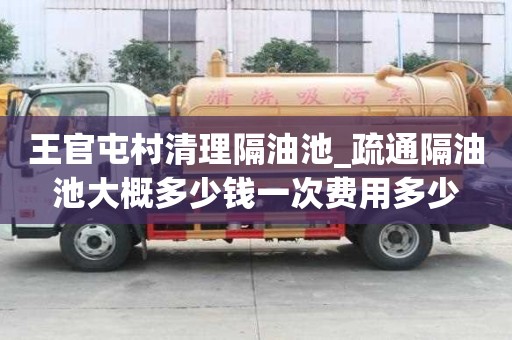王官屯村清理隔油池_疏通隔油池大概多少錢一次費(fèi)用多少