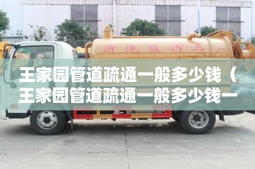 王家園管道疏通一般多少錢(王家園管道疏通一般多少錢一次) 王家園管道疏通一般多少錢(王家園管道疏通一般多少錢一次)