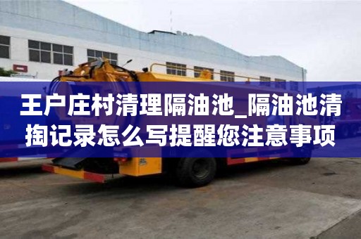 王戶莊村清理隔油池_隔油池清掏記錄怎么寫提醒您注意事項