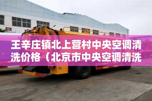 王辛莊鎮(zhèn)北上營(yíng)村中央空調(diào)清洗價(jià)格（北京市中央空調(diào)清洗）